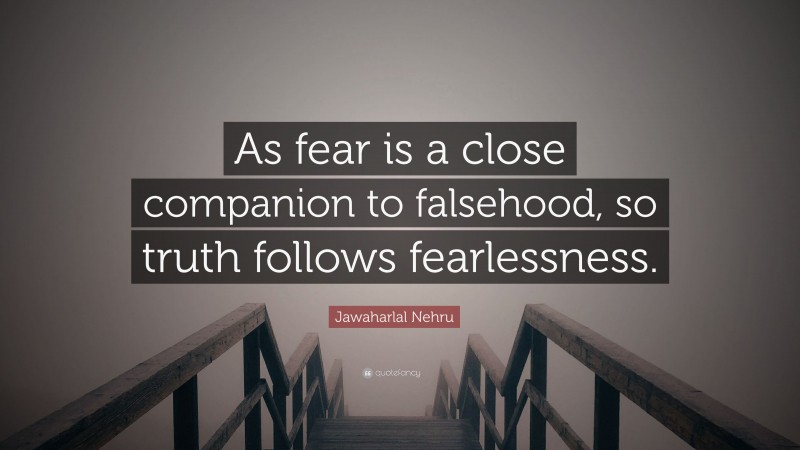 Jawaharlal Nehru Quote: “As fear is a close companion to falsehood, so truth follows fearlessness.”
