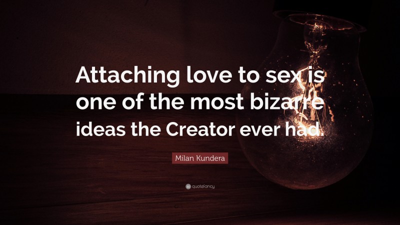 Milan Kundera Quote: “Attaching love to sex is one of the most bizarre ideas the Creator ever had.”