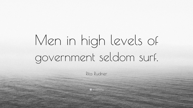Rita Rudner Quote: “Men in high levels of government seldom surf.”