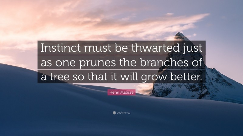 Henri Matisse Quote: “Instinct must be thwarted just as one prunes the branches of a tree so that it will grow better.”