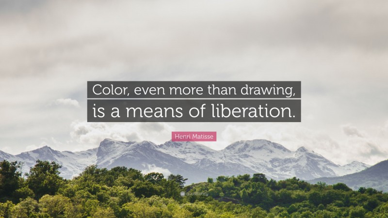 Henri Matisse Quote: “Color, even more than drawing, is a means of liberation.”
