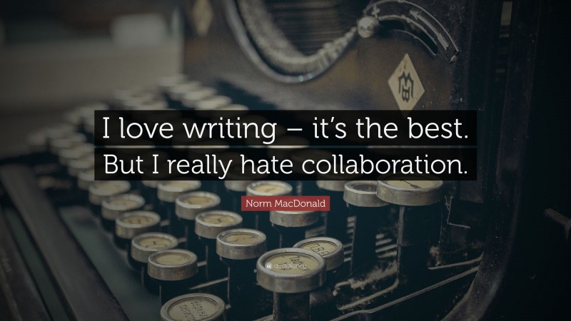 Norm MacDonald Quote: “I love writing – it’s the best. But I really hate collaboration.”