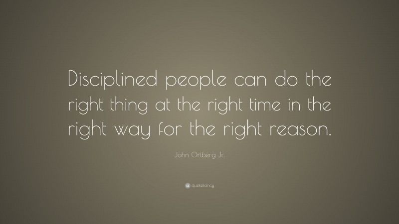 John Ortberg Jr. Quote: “Disciplined people can do the right thing at the right time in the right way for the right reason.”