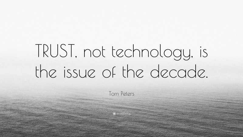 Tom Peters Quote: “TRUST, not technology, is the issue of the decade.”