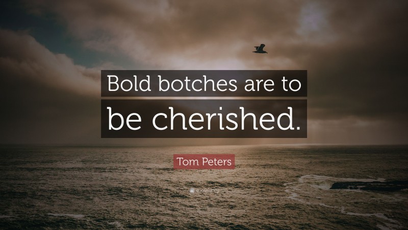 Tom Peters Quote: “Bold botches are to be cherished.”