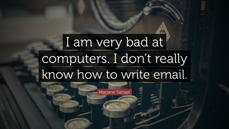 Marjane Satrapi Quote: “I am very bad at computers. I don’t really know how to write email.”