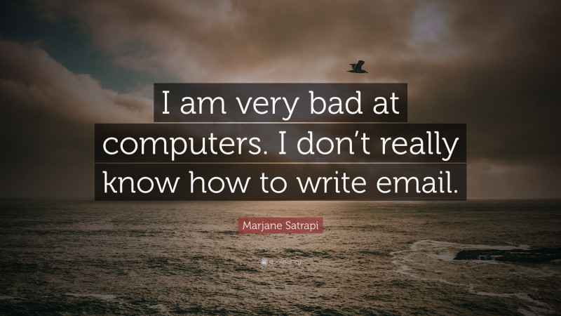 Marjane Satrapi Quote: “I am very bad at computers. I don’t really know how to write email.”