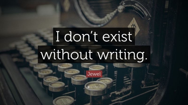 Jewel Quote: “I don’t exist without writing.”
