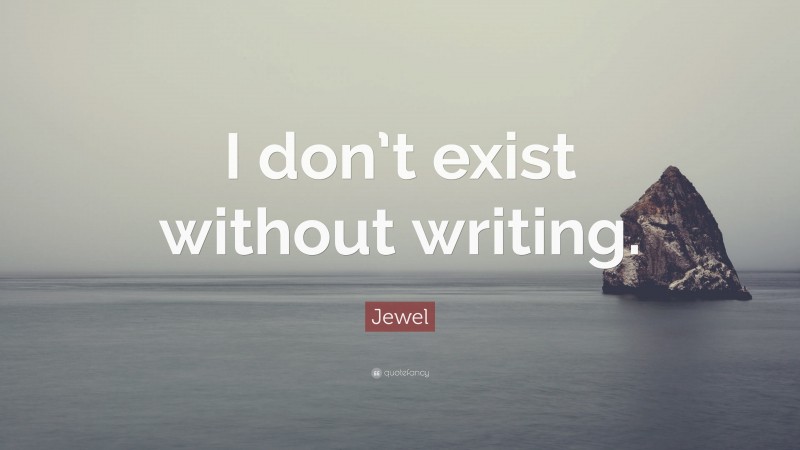 Jewel Quote: “I don’t exist without writing.”
