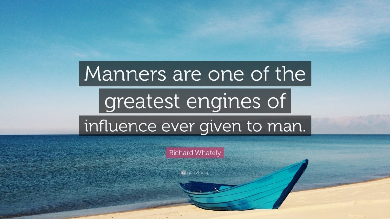 Richard Whately Quote: “Manners are one of the greatest engines of influence ever given to man.”