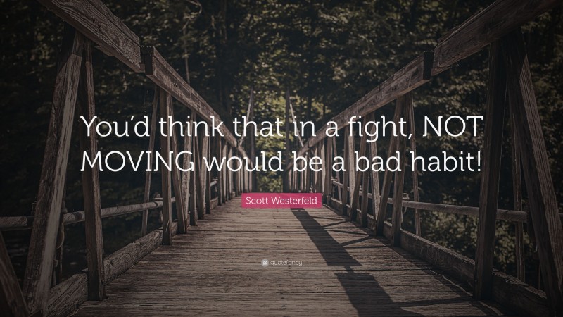 Scott Westerfeld Quote: “You’d think that in a fight, NOT MOVING would be a bad habit!”