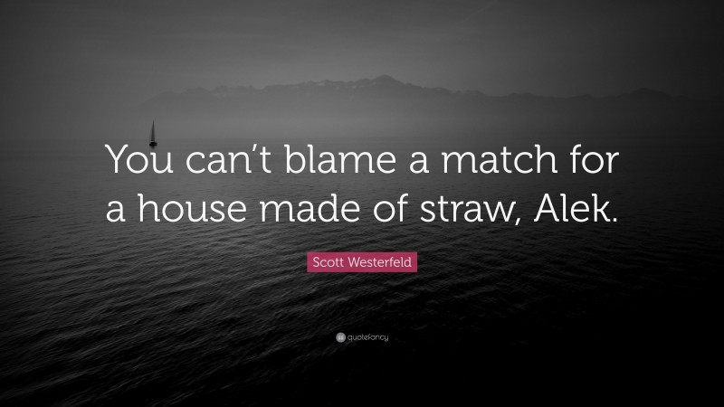 Scott Westerfeld Quote: “You can’t blame a match for a house made of straw, Alek.”