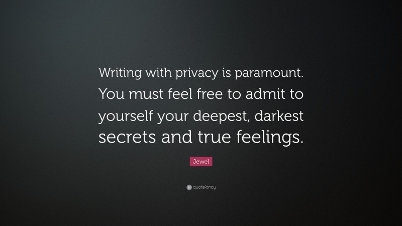 Jewel Quote: “Writing with privacy is paramount. You must feel free to admit to yourself your deepest, darkest secrets and true feelings.”