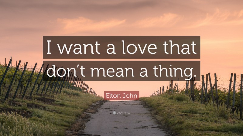 Elton John Quote: “I want a love that don’t mean a thing.”
