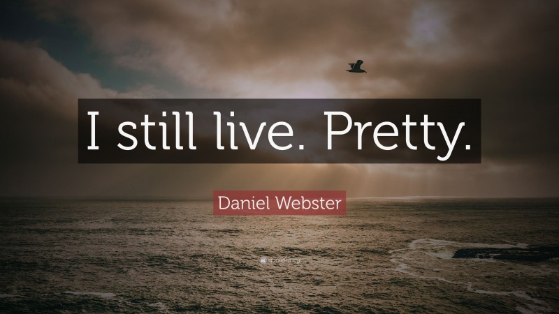 Daniel Webster Quote: “I still live. Pretty.”