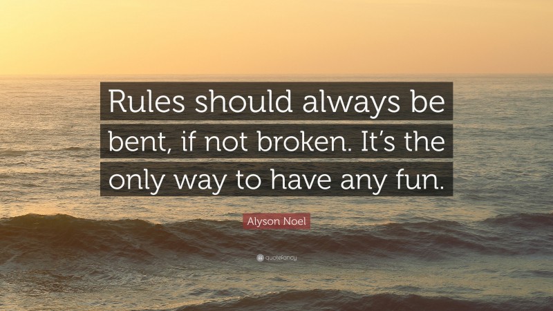 Alyson Noel Quote: “Rules should always be bent, if not broken. It’s the only way to have any fun.”
