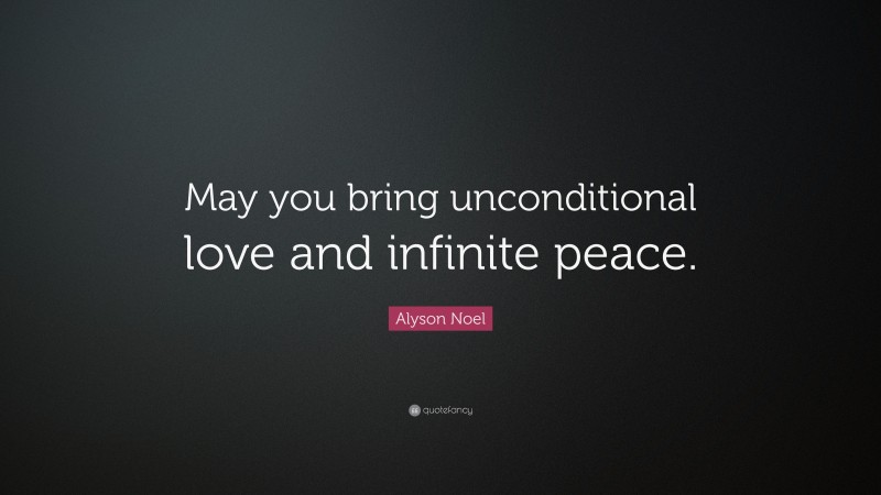 Alyson Noel Quote: “May you bring unconditional love and infinite peace.”