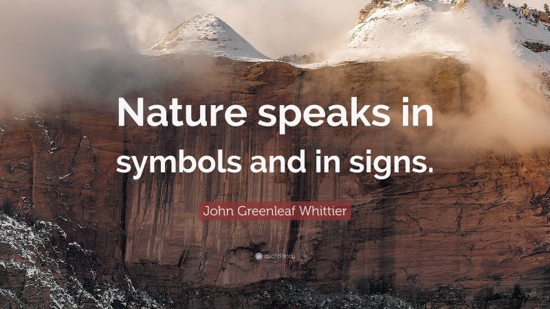 John Greenleaf Whittier Quote: “Nature speaks in symbols and in signs.”