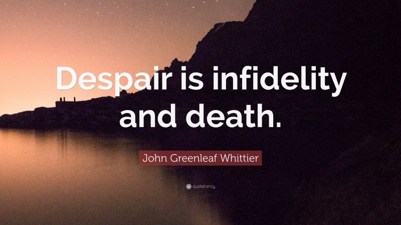 John Greenleaf Whittier Quote: “Despair is infidelity and death.”