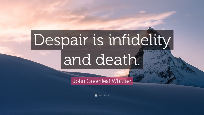 John Greenleaf Whittier Quote: “Despair is infidelity and death.”