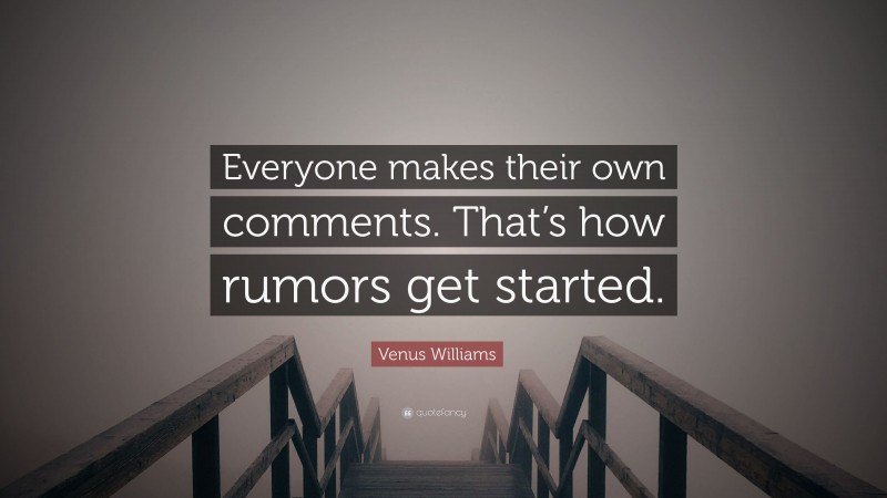 Venus Williams Quote: “Everyone makes their own comments. That’s how rumors get started.”