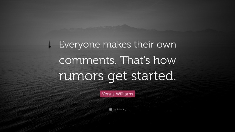 Venus Williams Quote: “Everyone makes their own comments. That’s how rumors get started.”