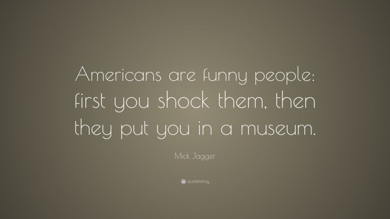 Mick Jagger Quote: “Americans are funny people: first you shock them, then they put you in a museum.”