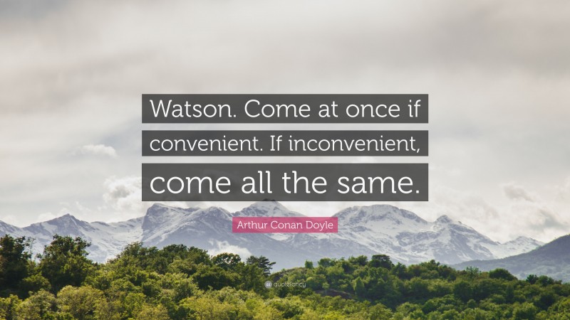 Arthur Conan Doyle Quote: “Watson. Come at once if convenient. If inconvenient, come all the same.”