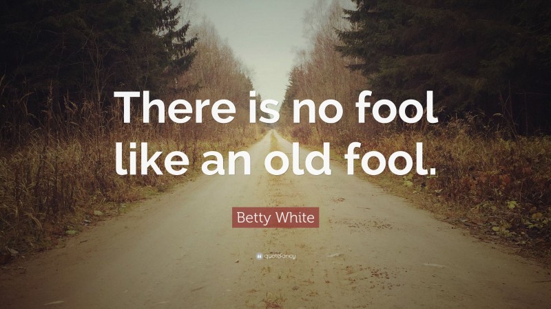 Betty White Quote: “There is no fool like an old fool.”