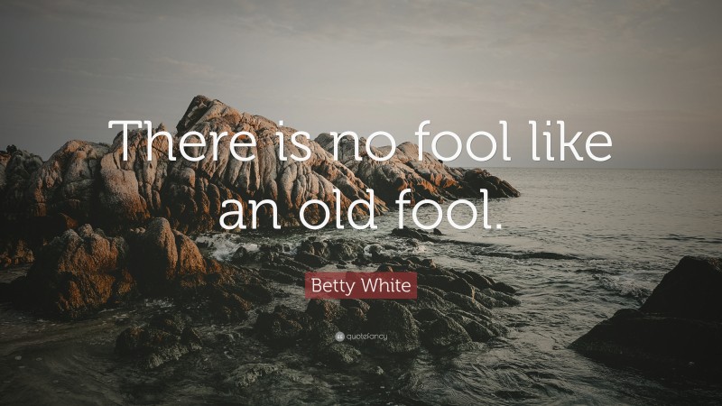Betty White Quote: “There is no fool like an old fool.”