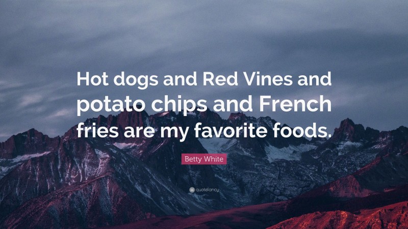 Betty White Quote: “Hot dogs and Red Vines and potato chips and French fries are my favorite foods.”