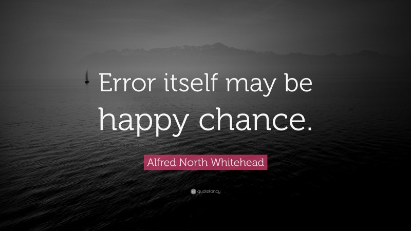 Alfred North Whitehead Quote: “Error itself may be happy chance.”
