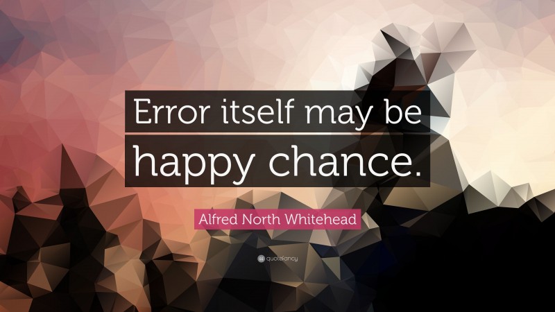 Alfred North Whitehead Quote: “Error itself may be happy chance.”