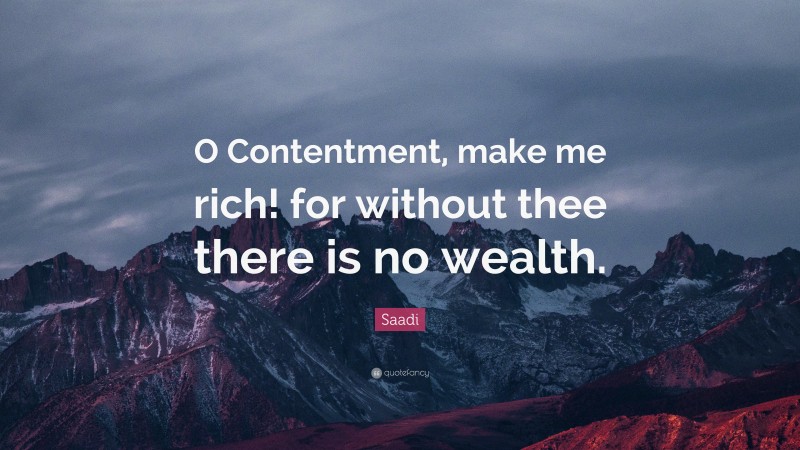 Saadi Quote: “O Contentment, make me rich! for without thee there is no wealth.”