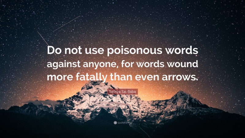 Sathya Sai Baba Quote: “Do not use poisonous words against anyone, for words wound more fatally than even arrows.”