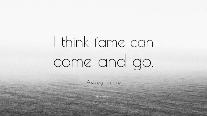 Ashley Tisdale Quote: “I think fame can come and go.”