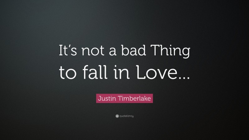 Justin Timberlake Quote: “It’s not a bad Thing to fall in Love...”