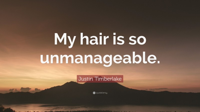 Justin Timberlake Quote: “My hair is so unmanageable.”
