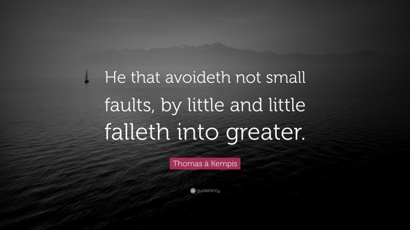 Thomas à Kempis Quote: “He that avoideth not small faults, by little and little falleth into greater.”
