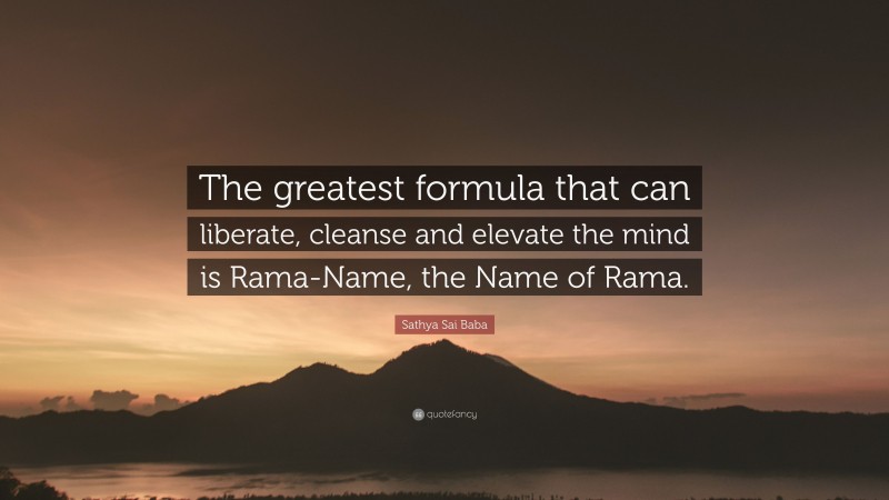 Sathya Sai Baba Quote: “The greatest formula that can liberate, cleanse and elevate the mind is Rama-Name, the Name of Rama.”
