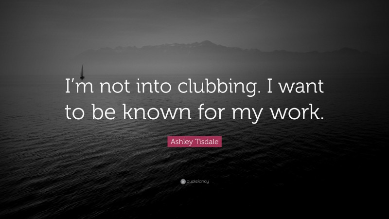 Ashley Tisdale Quote: “I’m not into clubbing. I want to be known for my work.”