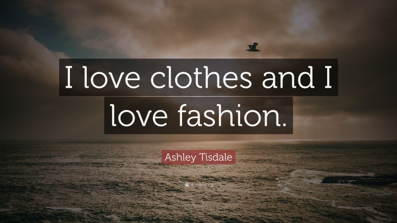 Ashley Tisdale Quote: “I love clothes and I love fashion.”