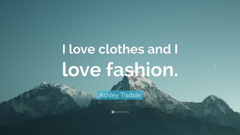 Ashley Tisdale Quote: “I love clothes and I love fashion.”
