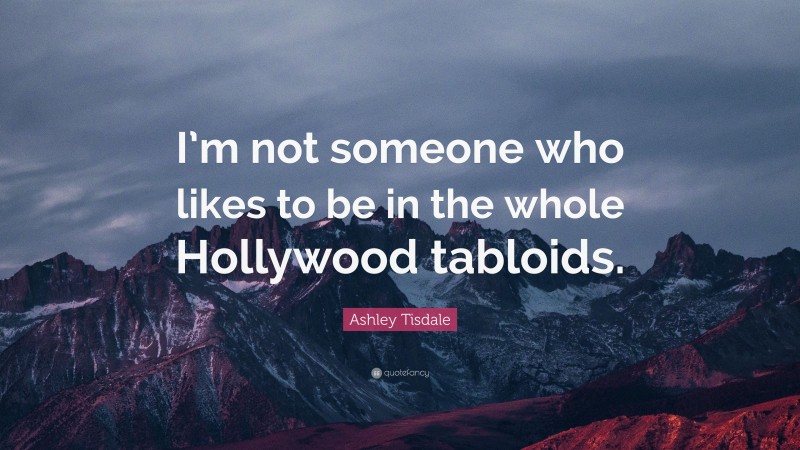Ashley Tisdale Quote: “I’m not someone who likes to be in the whole Hollywood tabloids.”