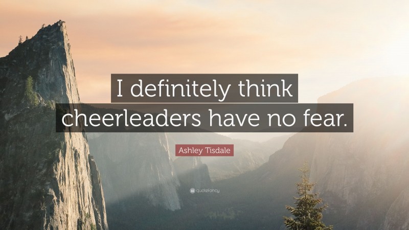 Ashley Tisdale Quote: “I definitely think cheerleaders have no fear.”