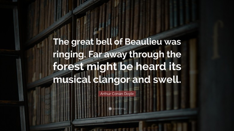 Arthur Conan Doyle Quote: “The great bell of Beaulieu was ringing. Far away through the forest might be heard its musical clangor and swell.”