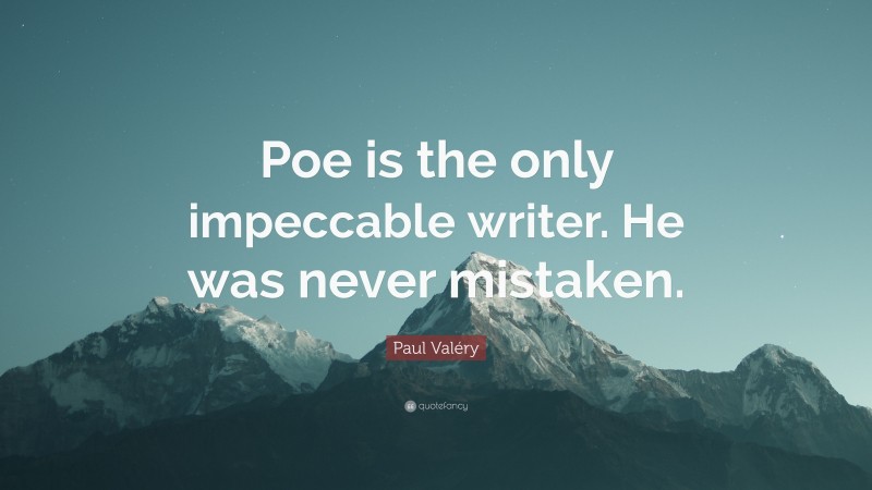 Paul Valéry Quote: “Poe is the only impeccable writer. He was never mistaken.”
