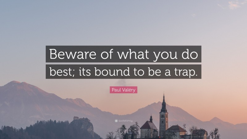 Paul Valéry Quote: “Beware of what you do best; its bound to be a trap.”