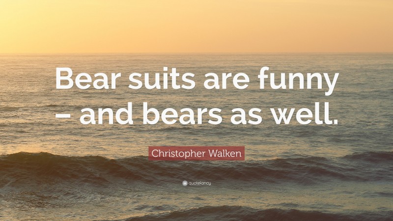 Christopher Walken Quote: “Bear suits are funny – and bears as well.”