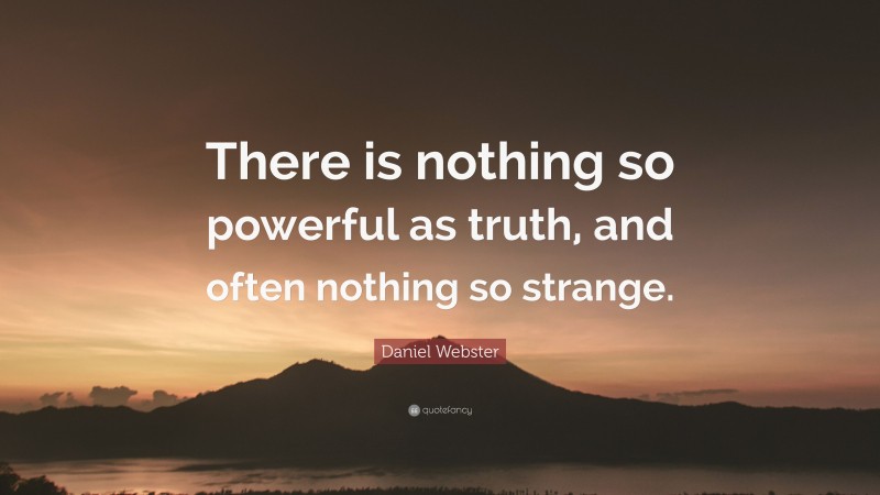 Daniel Webster Quote: “There is nothing so powerful as truth, and often nothing so strange.”